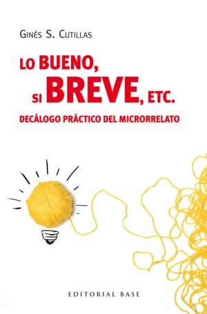 Lo Bueno, Si Breve, Etc. : Decálogo Practico Del Microrrelato