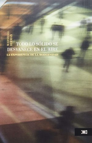Todo Lo Solido Se Desvanece En El Aire : La Experiencia De La Modernid