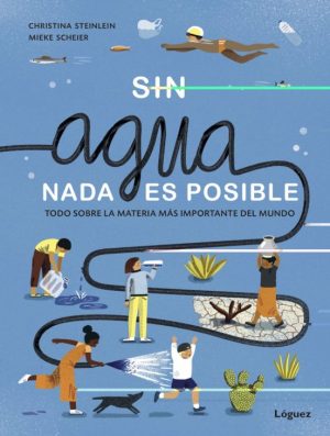 Sin Agua, Nada Es Posible : Todo Sobre La Materia Mas Importante