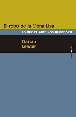 El Robo De La Mona Lisa : Lo Que El Arte Nos Impide Ver