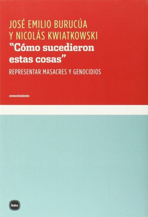 Como Sucedieron Estas Cosas : Representar Masacres Y Genocidios
