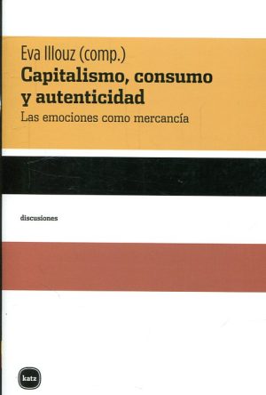 Capitalismo, Consumo Y Autenticidad : Las Emociones Como Mercancía