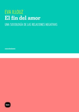 El Fin Del Amor : Una Sociología De Las Relaciones Negativas