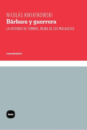 Bárbara Y Guerrera: La Historia De Tomiris, Reina De Los Masagetas