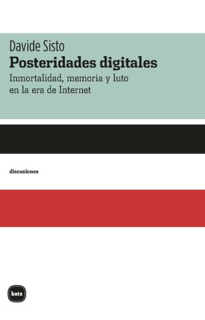 Posteridades Digitales : Inmortalidad, Memoria Y Luto En La Era De
