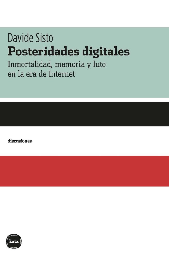 Posteridades Digitales : Inmortalidad, Memoria Y Luto En La Era De