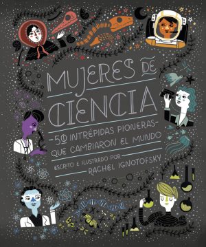 Mujeres De Ciencia : 50 Intrépidas Pioneras Que Cambiaron El Mundo