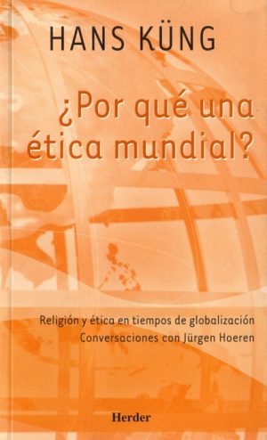 Por Qué Una Ética Mundial? : Religión Y Ética En Tiempos De Globalizac