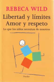 Libertad Y Límites: Amor Y Respeto. Lo Que Los Niños Necesitan De Nosotros