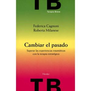Cambiar El Pasado : Superar Las Experiencias Traumáticas Con La Terapia Breve