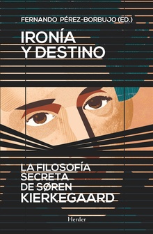 Ironía Y Destino : La Filosofía Secreta De Soren Kierkegaard