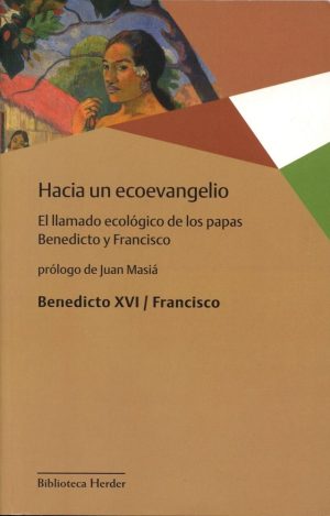 Hacia Un Ecoevangelio : El Llamado Ecológico De Los Papas Benedicto Y Francisco