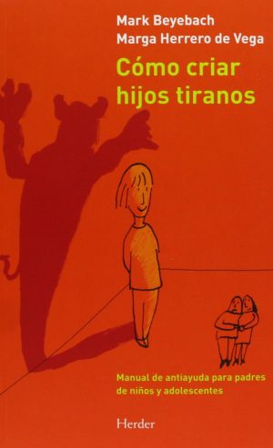Cómo Criar Hijos Tiranos: Manual De Antiayuda Para Padres De Niños