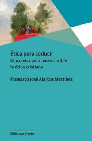 Ética Para Seducir : Cinco Vías Para Hacer Creíble La Ética Cristiana