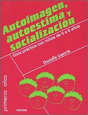 Autoimagen, Autoestima Y Socialización: Guía Practica Con Niños De 0