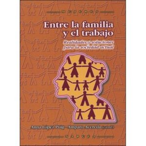 Entre La Familia Y El Trabajo : Realidades Y Soluciones Para La Sociedad