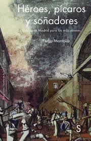 Héroes, Pícaros Y Soñadores : La Historia De Madrid Para Los Más Jóvenes