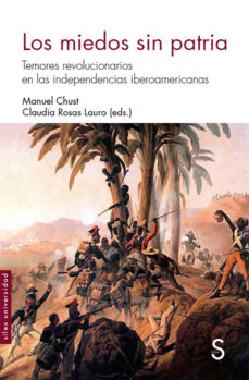 Los Miedos Sin Patria : Temores Revolucionarios En Las Independencias