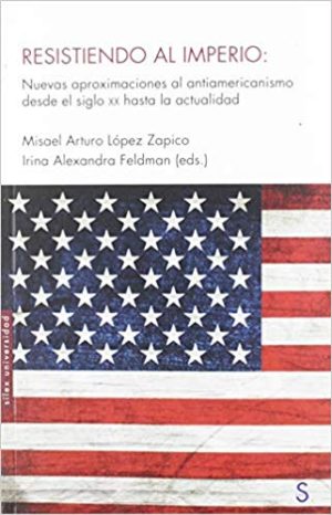 Resistiendo Al Imperio : Nuevas Aproximaciones Al Antiamericanismo Des
