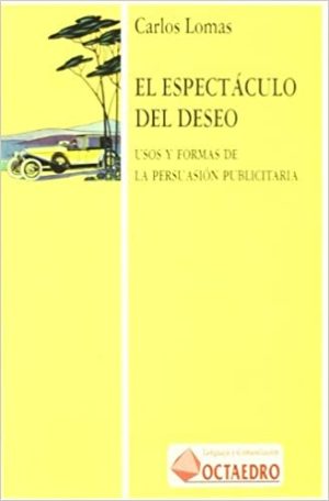El Espectáculo Del Deseo: Normas Y Usos De La Persuasión Publicitaria