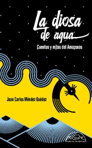 La Diosa De Agua : Leyendas Y Mitologías De Amazonia Al Caribe