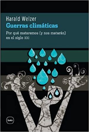 Guerras Climáticas : Por Que Mataremos (Y Nos Mataran) En El Siglo XXI