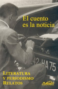 El Cuento Es La Noticia: Literatura Y Periodismo, Relatos
