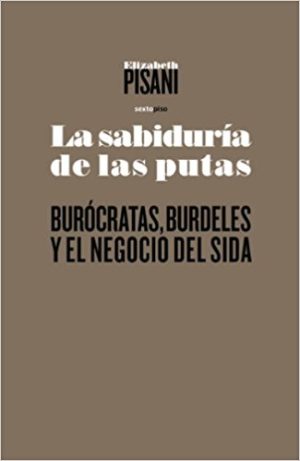 Sabiduría De Las Putas : Burocráticas, Burdeles Y El Negocio Del Sida