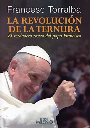 Revolución De La Ternura : El Verdadero Rostro Del Papa Francisco