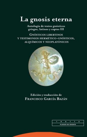 La Gnosis Eterna: Antología De Textos Gnósticos Griegos, Latinos Y Coptos