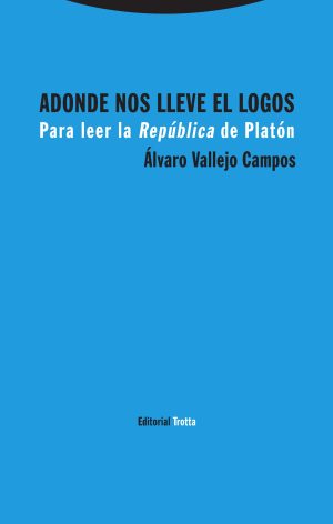 Adonde nos lleve el logos: Para leer la republica de Platón