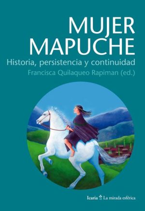 Mujer Mapuche :HISTORIA, Persistencia Y Continuidad