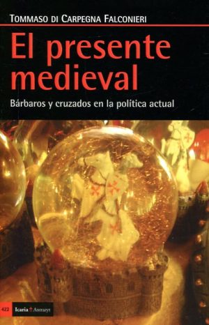 El Presente Medieval : Barbaros Y Cruzados En La Política Actual