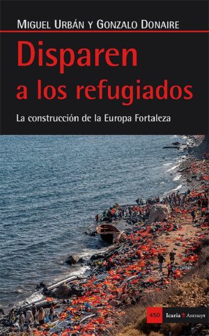 Disparen A Los Refugiados : La Construcción De La Europa Fortaleza
