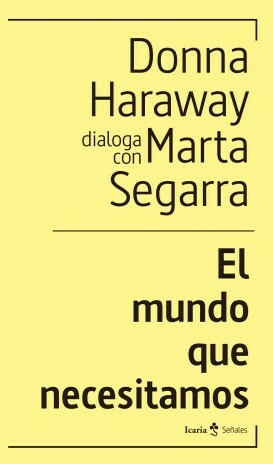 El Mundo Que Necesitamos : Donna Haraway Dialoga Con Marta Segarra