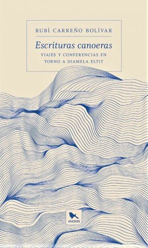 Escrituras Canoeras: Viajes Y Conferencias En Torno A Diamela Eltit