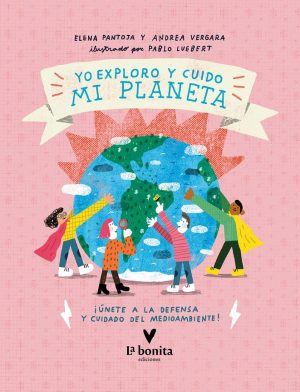 Yo Exploro Y Cuido Mi Planeta : Únete A La Defensa Y Cuidado Del