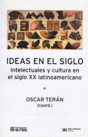 Ideas En El Siglo : Intelectuales Y Cultura En El Siglo XX Latinoamericano