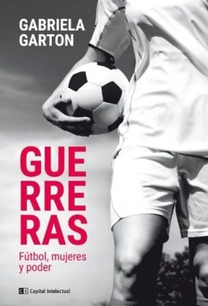Guerreras : Fútbol, Mujeres Y Poder