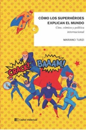 Cómo Los Superhéroes Explican El Mundo. Cine, Comics Y Política Internacional