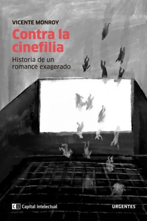 Contra La Cinefilia : Historia De Un Romance Exagerado