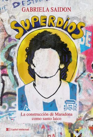Superdios : La Construcción De Maradona Como Santo Laico