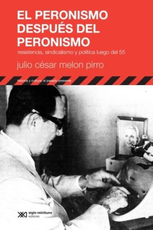 El Peronismo Después Del Peronismo : Resistencia, Sindicalismo Y Poli