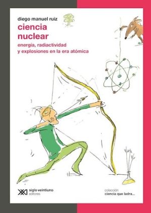 Ciencia nuclear: Energía, radioactividad y explosiones en la era atómica