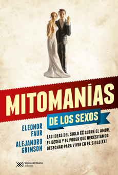 Mitomanías De Los Sexos : Las Ideas Del Siglo XX Sobre El Amor El Des