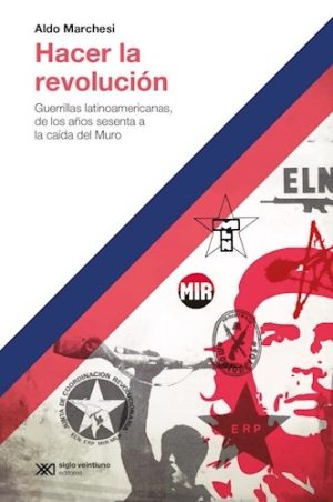 Hacer La Revolucion : Guerrillas Latinoamericanas 60 A La Caida Del Muro