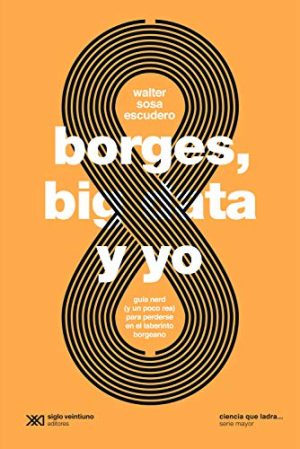 Borges, Big Data Y Yo: Guía Nerd Y Un Poco Real Para Perderse En El