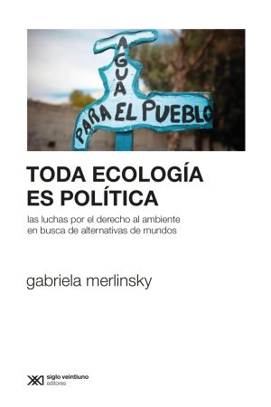Toda Ecología Es Política : Las Luchas Por El Derecho Al Ambiente En B