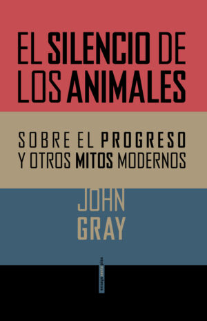 El Silencio De Los Animales : Sobre El Progreso Y Otros Mitos Modernos