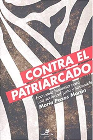 Contra El Patriarcado : Economia Feminista Para Una Sociedad Justa Y S